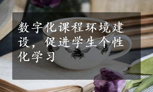 数字化课程环境建设，促进学生个性化学习