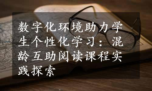 数字化环境助力学生个性化学习：混龄互助阅读课程实践探索