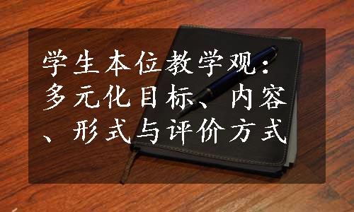 学生本位教学观：多元化目标、内容、形式与评价方式