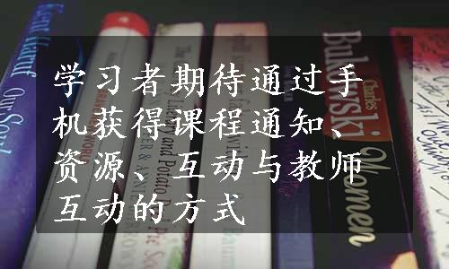 学习者期待通过手机获得课程通知、资源、互动与教师互动的方式