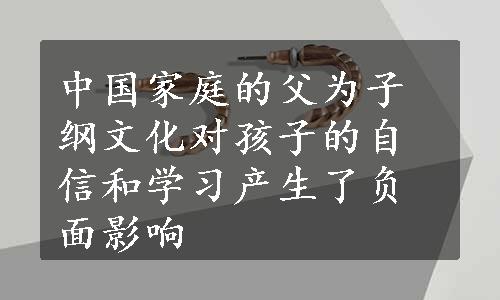 中国家庭的父为子纲文化对孩子的自信和学习产生了负面影响