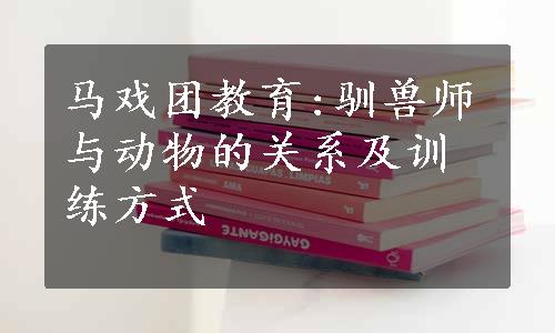 马戏团教育:驯兽师与动物的关系及训练方式