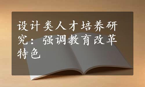 设计类人才培养研究：强调教育改革特色