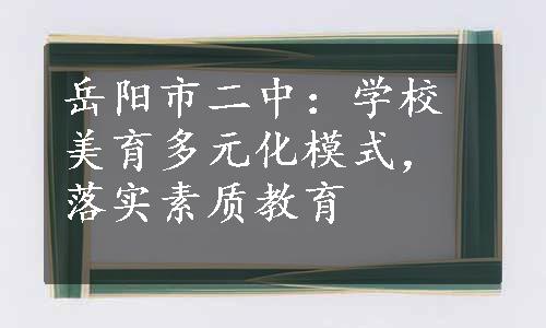 岳阳市二中：学校美育多元化模式，落实素质教育