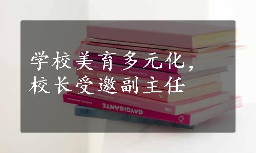 学校美育多元化，校长受邀副主任