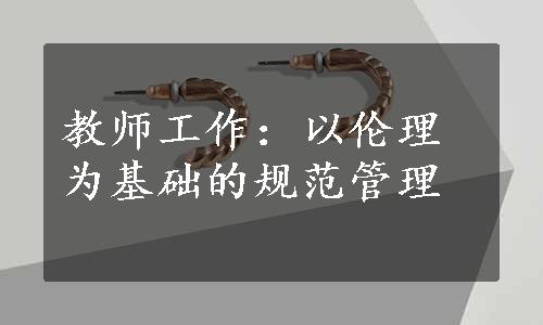 教师工作：以伦理为基础的规范管理