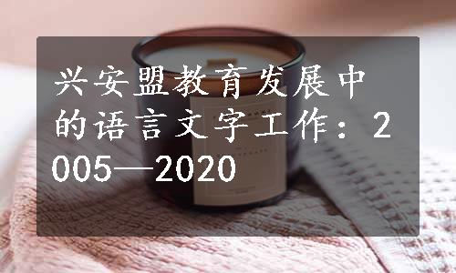 兴安盟教育发展中的语言文字工作：2005—2020