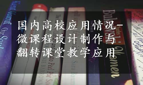 国内高校应用情况-微课程设计制作与翻转课堂教学应用