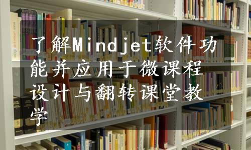 了解Mindjet软件功能并应用于微课程设计与翻转课堂教学