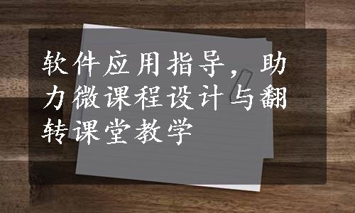 软件应用指导，助力微课程设计与翻转课堂教学