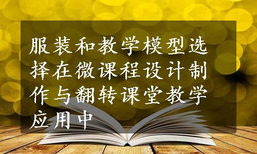 服装和教学模型选择在微课程设计制作与翻转课堂教学应用中