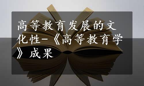 高等教育发展的文化性-《高等教育学》成果