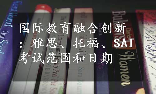 国际教育融合创新：雅思、托福、SAT考试范围和日期