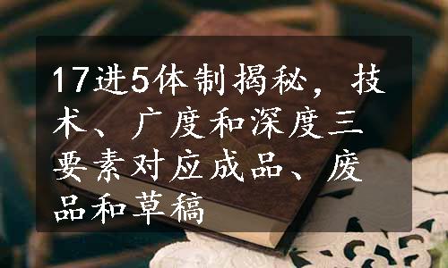 17进5体制揭秘，技术、广度和深度三要素对应成品、废品和草稿