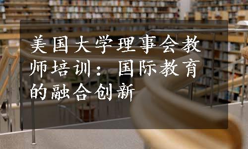 美国大学理事会教师培训：国际教育的融合创新