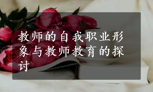 教师的自我职业形象与教师教育的探讨