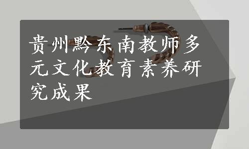 贵州黔东南教师多元文化教育素养研究成果