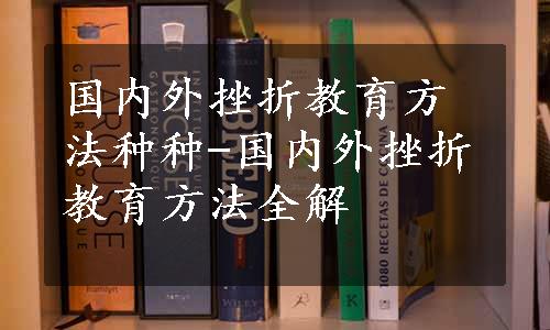 国内外挫折教育方法种种-国内外挫折教育方法全解