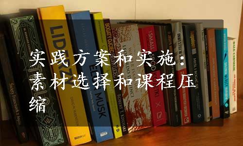 实践方案和实施：素材选择和课程压缩