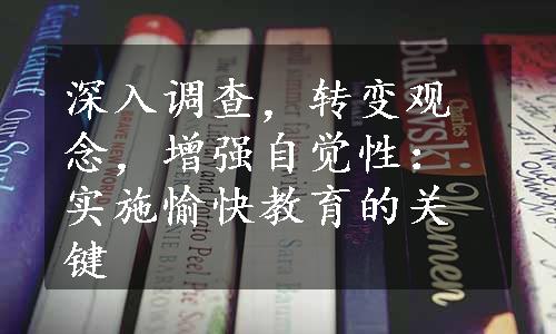 深入调查，转变观念，增强自觉性：实施愉快教育的关键