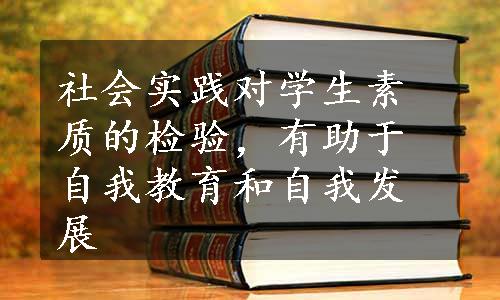 社会实践对学生素质的检验，有助于自我教育和自我发展