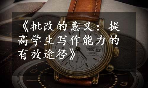 《批改的意义：提高学生写作能力的有效途径》