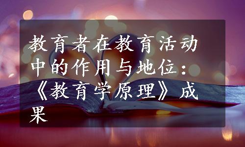 教育者在教育活动中的作用与地位：《教育学原理》成果