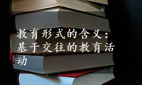 教育形式的含义：基于交往的教育活动