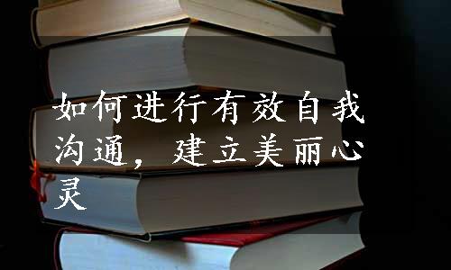 如何进行有效自我沟通，建立美丽心灵