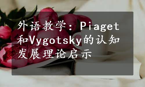 外语教学：Piaget和Vygotsky的认知发展理论启示