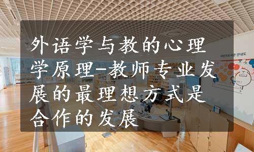 外语学与教的心理学原理-教师专业发展的最理想方式是合作的发展