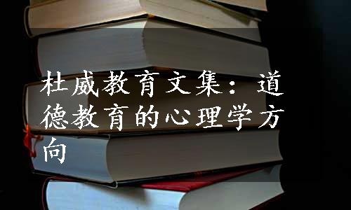 杜威教育文集：道德教育的心理学方向