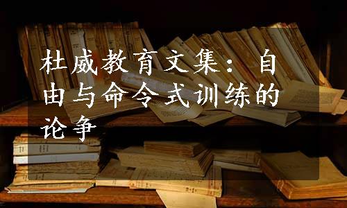 杜威教育文集：自由与命令式训练的论争