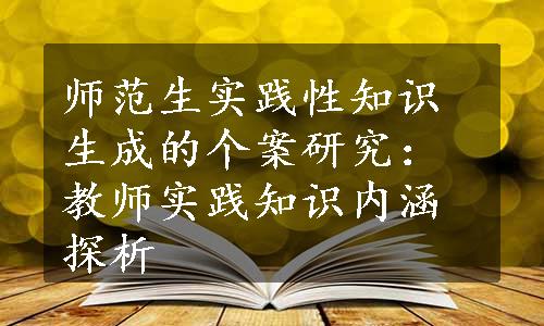 师范生实践性知识生成的个案研究：教师实践知识内涵探析