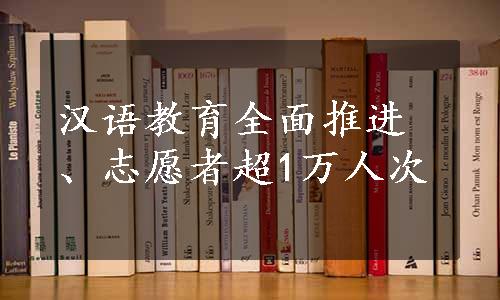 汉语教育全面推进、志愿者超1万人次