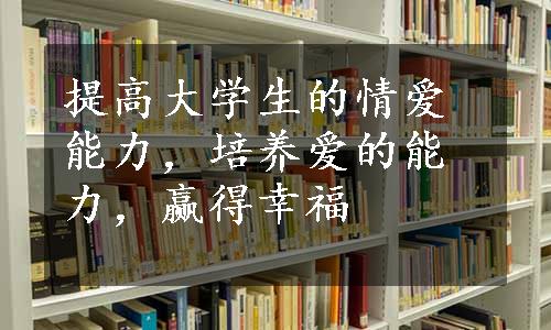 提高大学生的情爱能力，培养爱的能力，赢得幸福