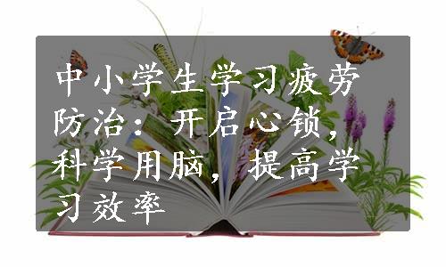 中小学生学习疲劳防治：开启心锁，科学用脑，提高学习效率