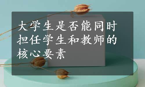 大学生是否能同时担任学生和教师的核心要素