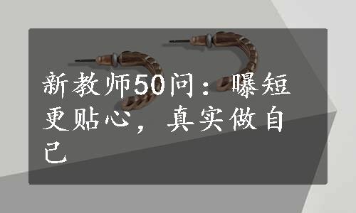 新教师50问：曝短更贴心，真实做自己