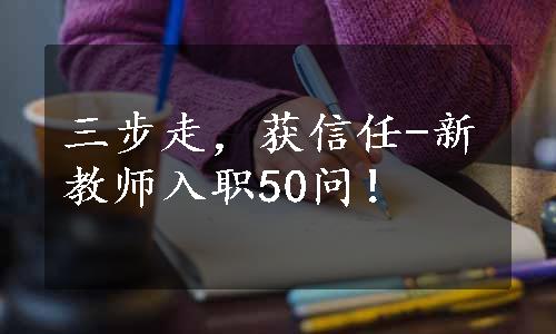 三步走，获信任-新教师入职50问！