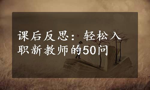 课后反思：轻松入职新教师的50问