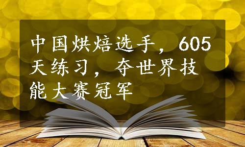 中国烘焙选手，605天练习，夺世界技能大赛冠军