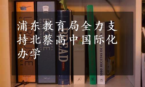 浦东教育局全力支持北蔡高中国际化办学