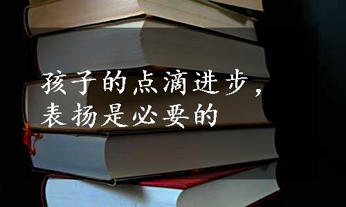 孩子的点滴进步，表扬是必要的