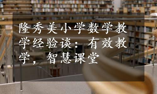 隆秀美小学数学教学经验谈：有效教学，智慧课堂