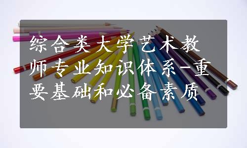 综合类大学艺术教师专业知识体系-重要基础和必备素质