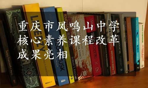 重庆市凤鸣山中学核心素养课程改革成果亮相