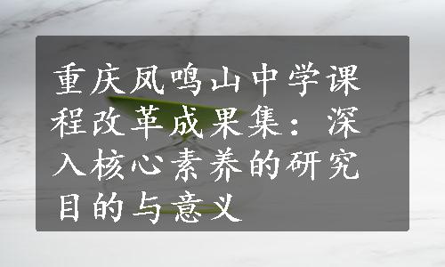 重庆凤鸣山中学课程改革成果集：深入核心素养的研究目的与意义