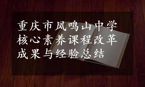 重庆市凤鸣山中学核心素养课程改革成果与经验总结