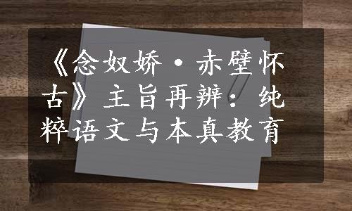 《念奴娇·赤壁怀古》主旨再辨：纯粹语文与本真教育